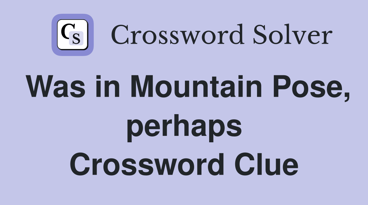 Was in Mountain Pose, perhaps Crossword Clue
