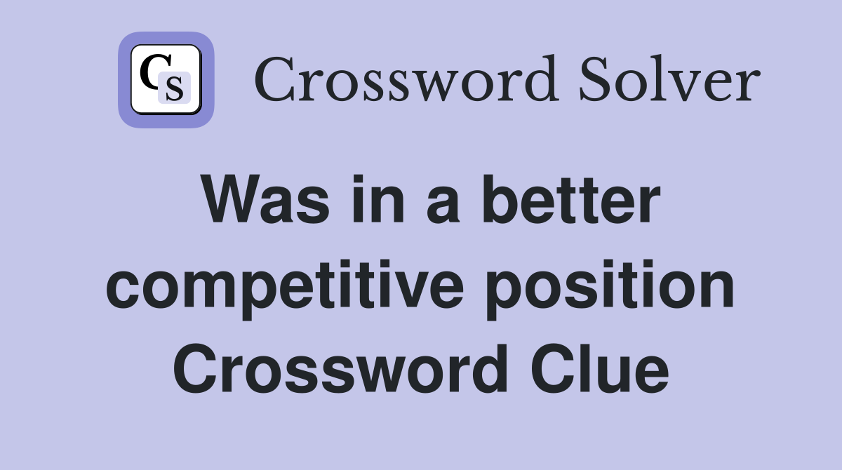 Was in a better competitive position Crossword Clue