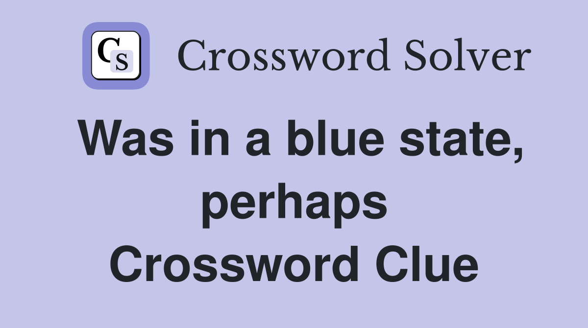 Was in a blue state, perhaps Crossword Clue