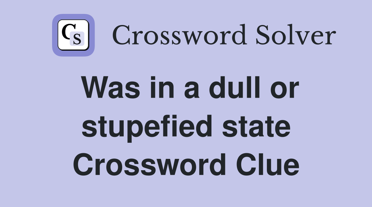 Was in a dull or stupefied state Crossword Clue