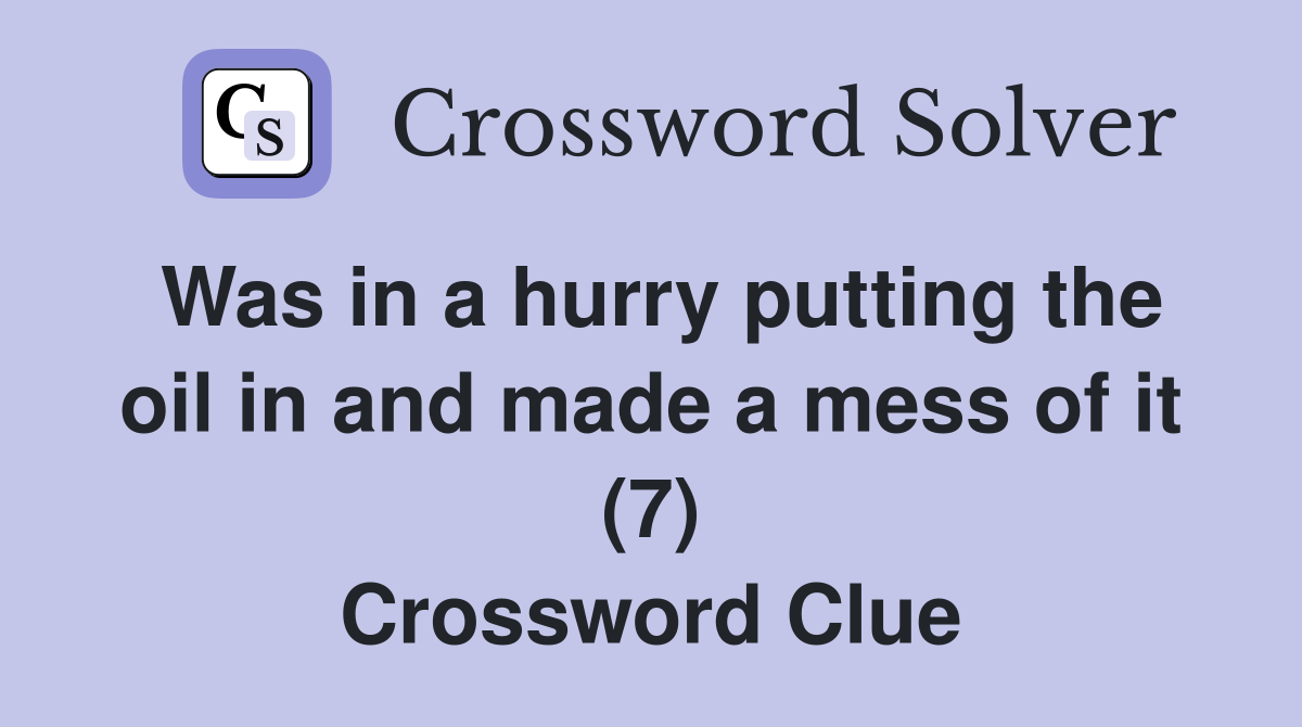 Was in a hurry putting the oil in and made a mess of it (7) Crossword Clue