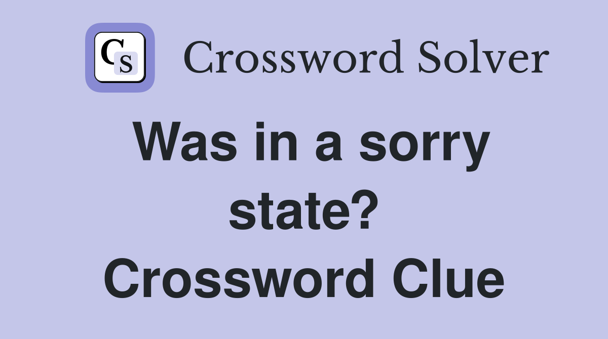 Was in a sorry state? Crossword Clue