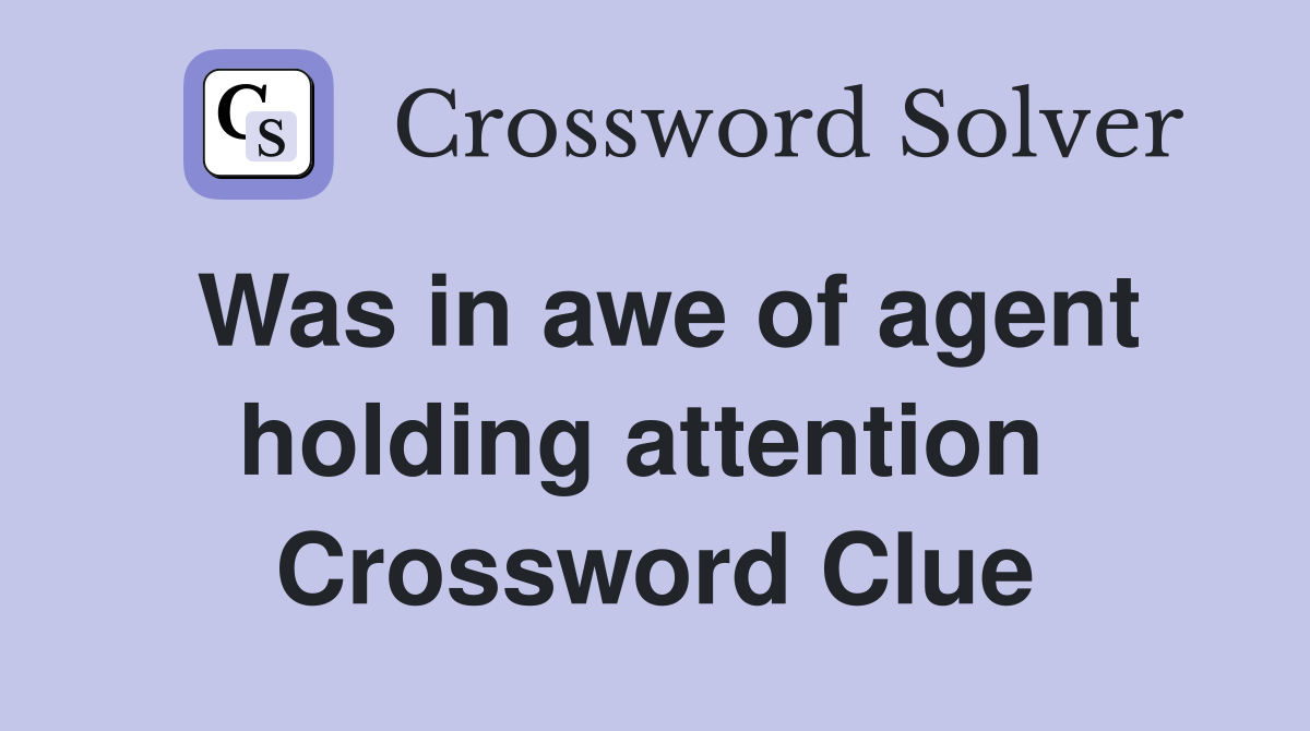 Was in awe of agent holding attention  Crossword Clue