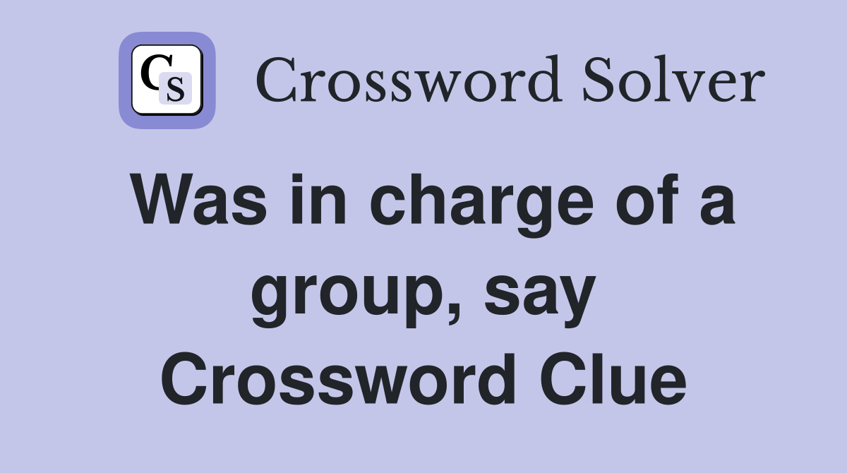 Was in charge of a group, say Crossword Clue
