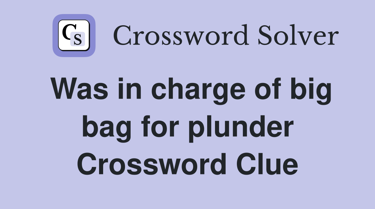 Was in charge of big bag for plunder Crossword Clue