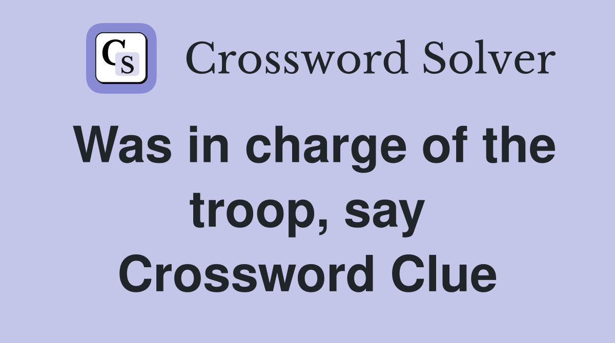 Was in charge of the troop, say Crossword Clue
