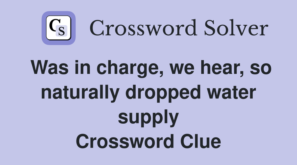Was in charge, we hear, so naturally dropped water supply Crossword Clue