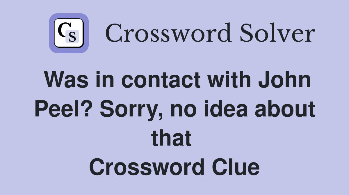 Was in contact with John Peel? Sorry, no idea about that  Crossword Clue