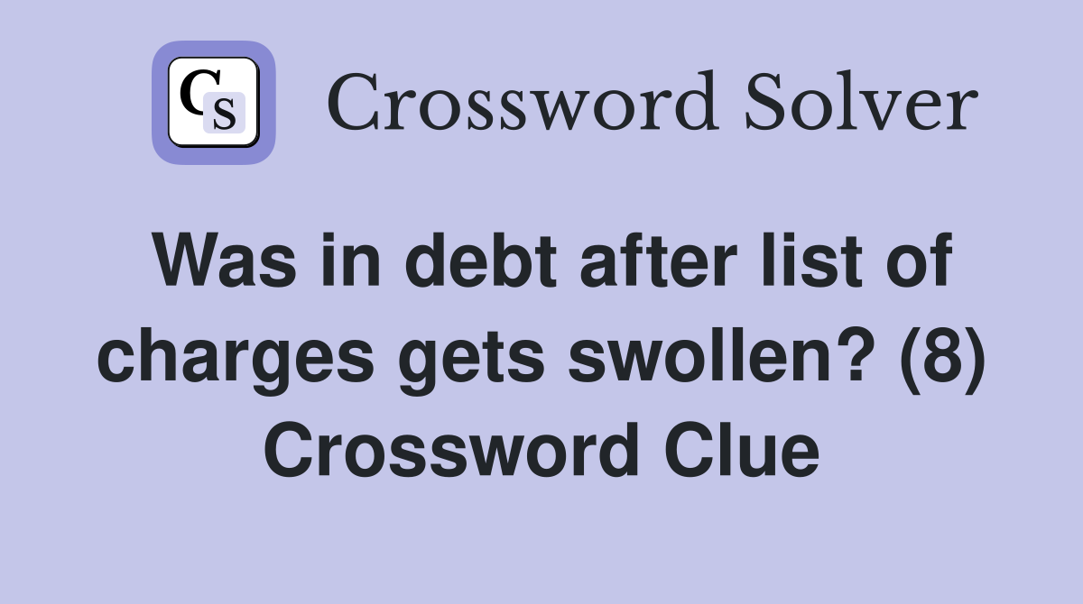 Was in debt after list of charges gets swollen? (8) Crossword Clue