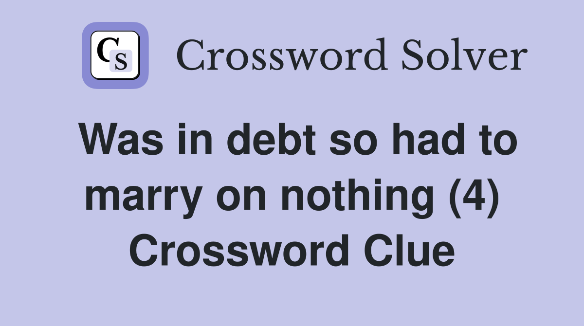 Was in debt so had to marry on nothing (4) Crossword Clue