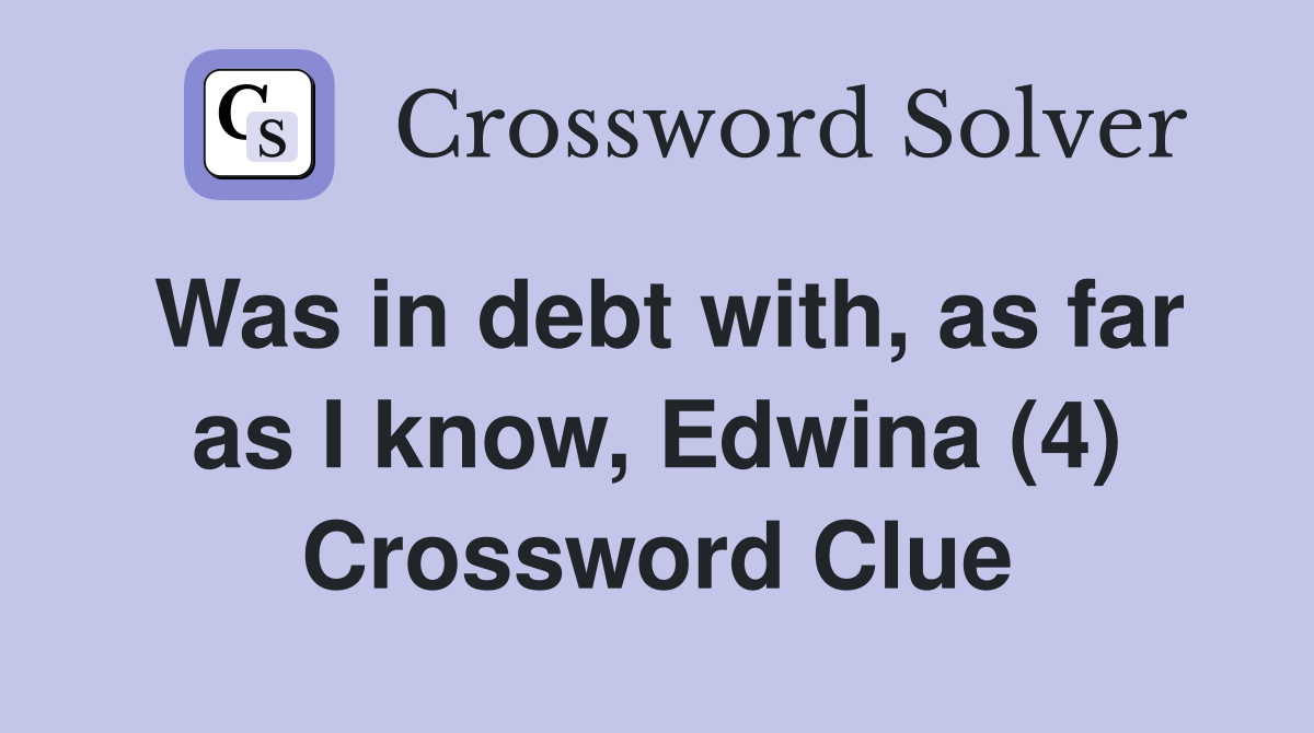 Was in debt with, as far as I know, Edwina (4) Crossword Clue