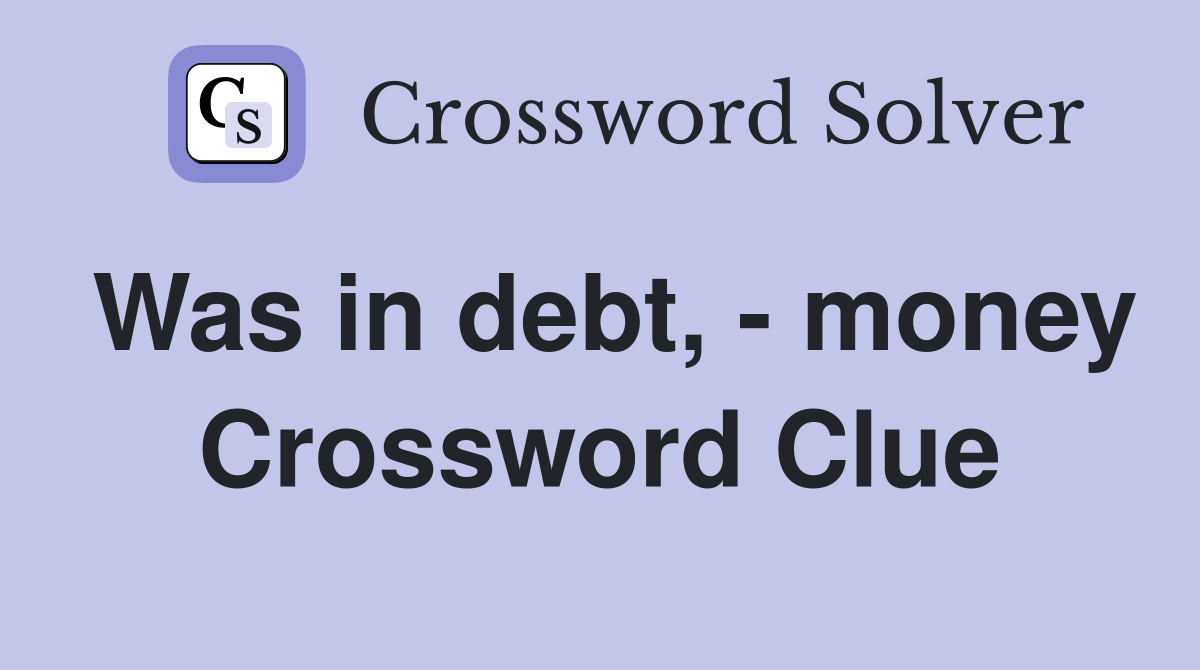Was in debt, - money Crossword Clue