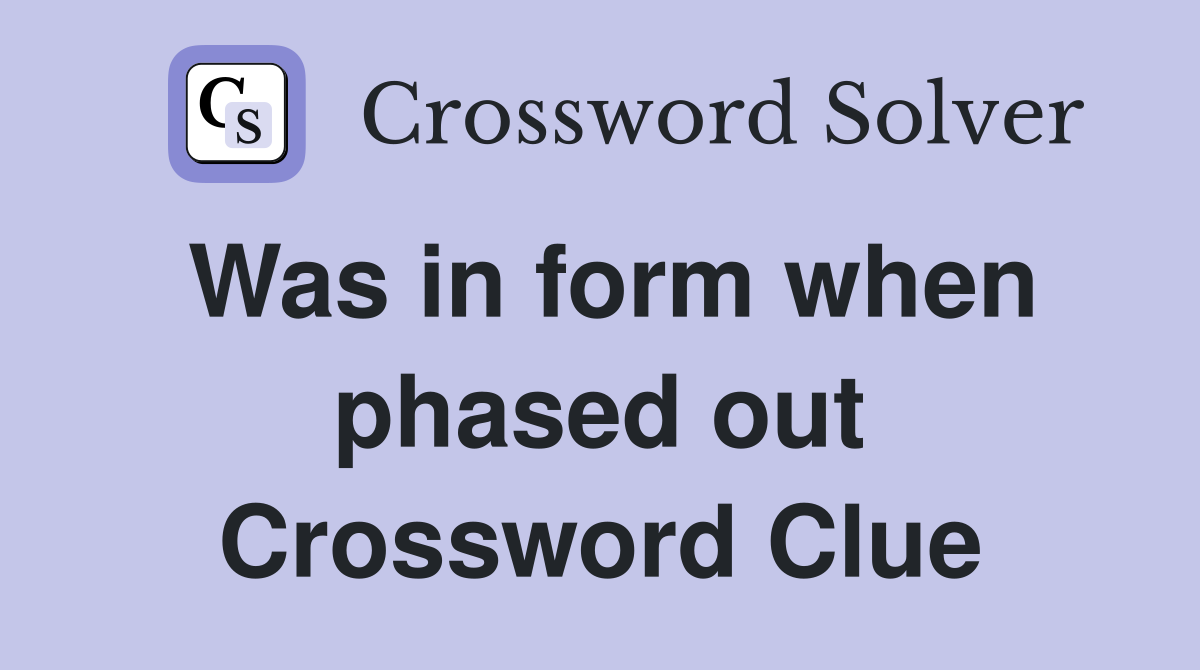 Was in form when phased out Crossword Clue