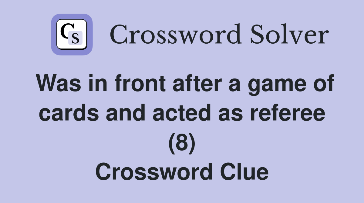Was in front after a game of cards and acted as referee (8) Crossword Clue