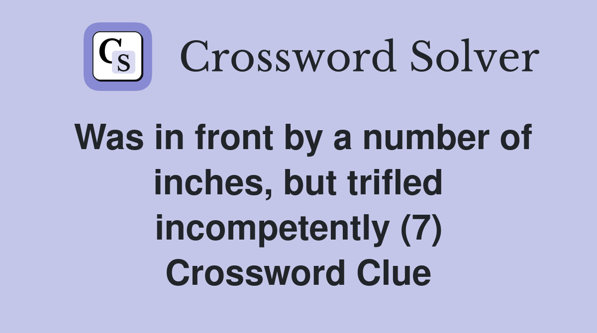 Was in front by a number of inches, but trifled incompetently (7) Crossword Clue