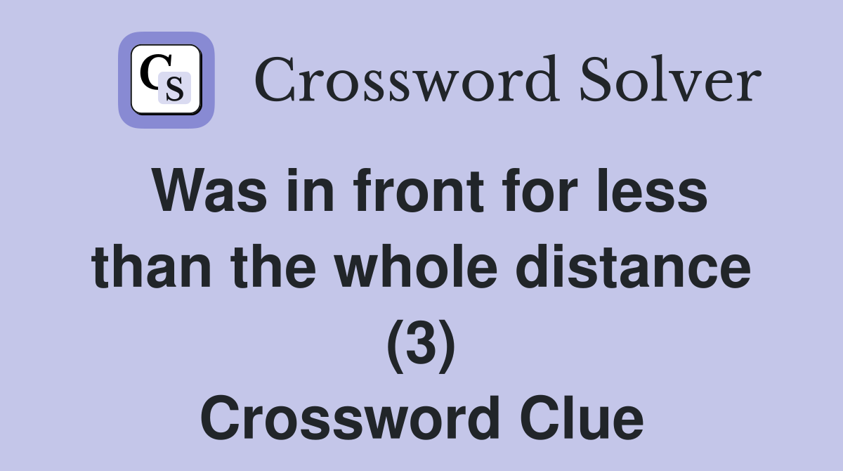 Was in front for less than the whole distance (3) Crossword Clue