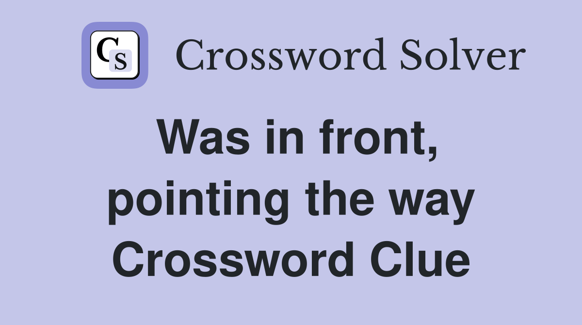 Was in front, pointing the way Crossword Clue