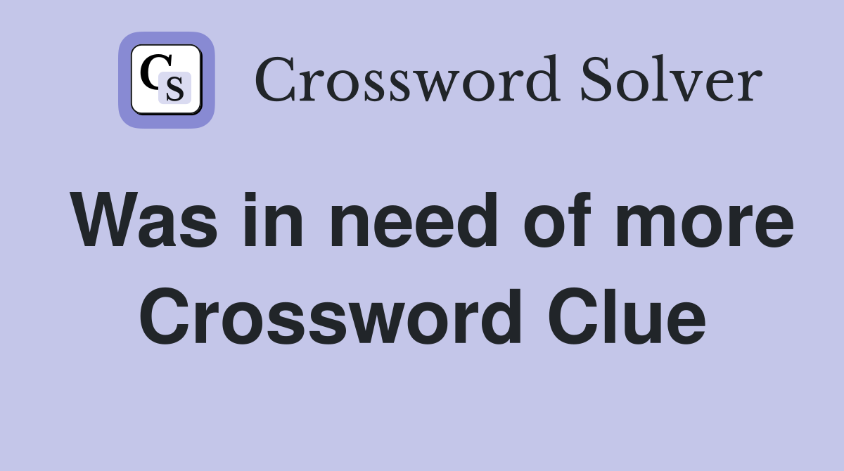 Was in need of more Crossword Clue