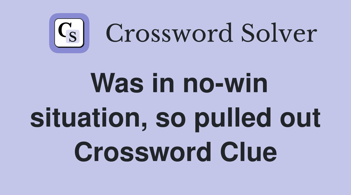 Was in no-win situation, so pulled out Crossword Clue