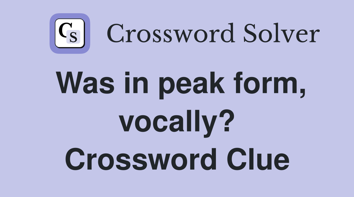 Was in peak form, vocally? Crossword Clue