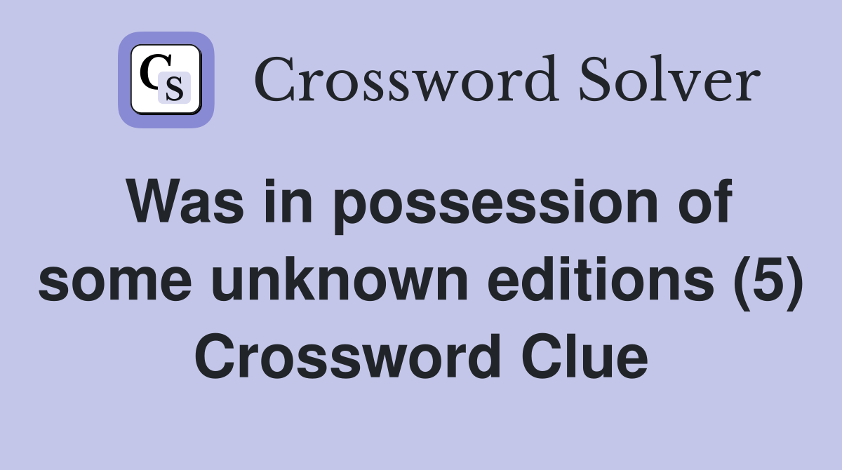 Was in possession of some unknown editions (5) Crossword Clue