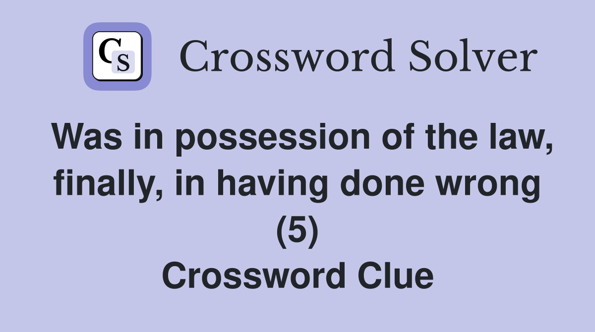 Was in possession of the law, finally, in having done wrong (5) Crossword Clue