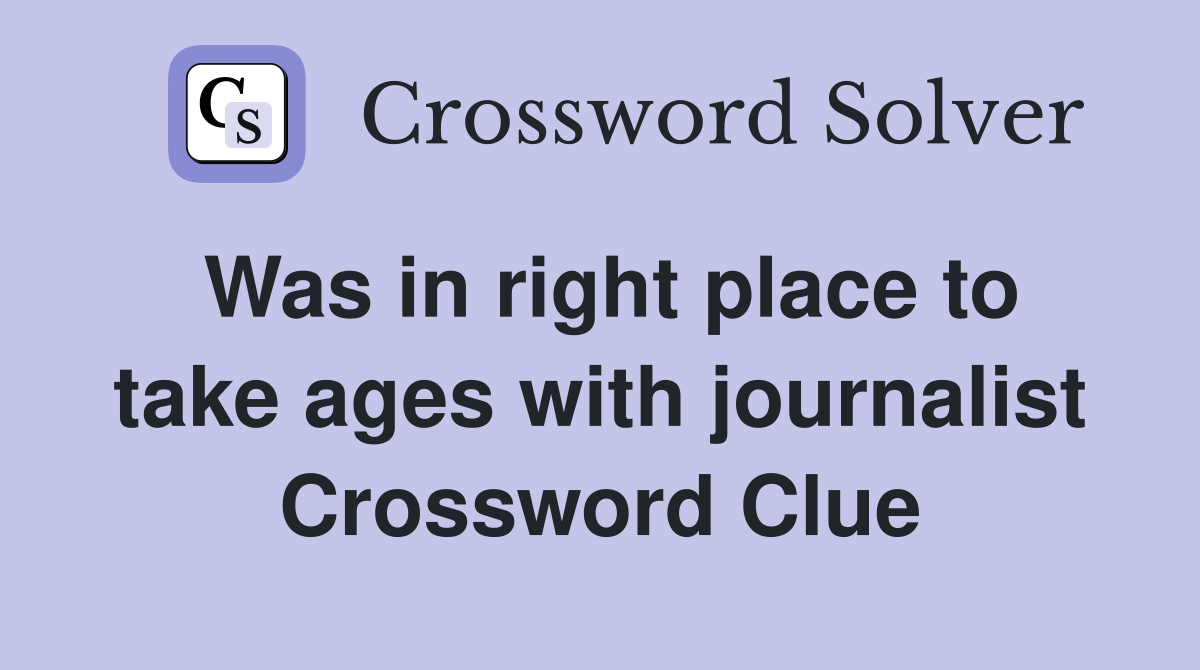 Was in right place to take ages with journalist Crossword Clue