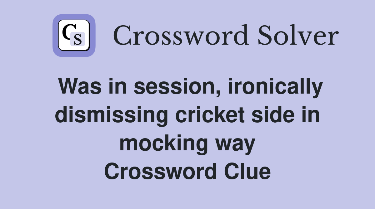Was in session, ironically dismissing cricket side in mocking way Crossword Clue