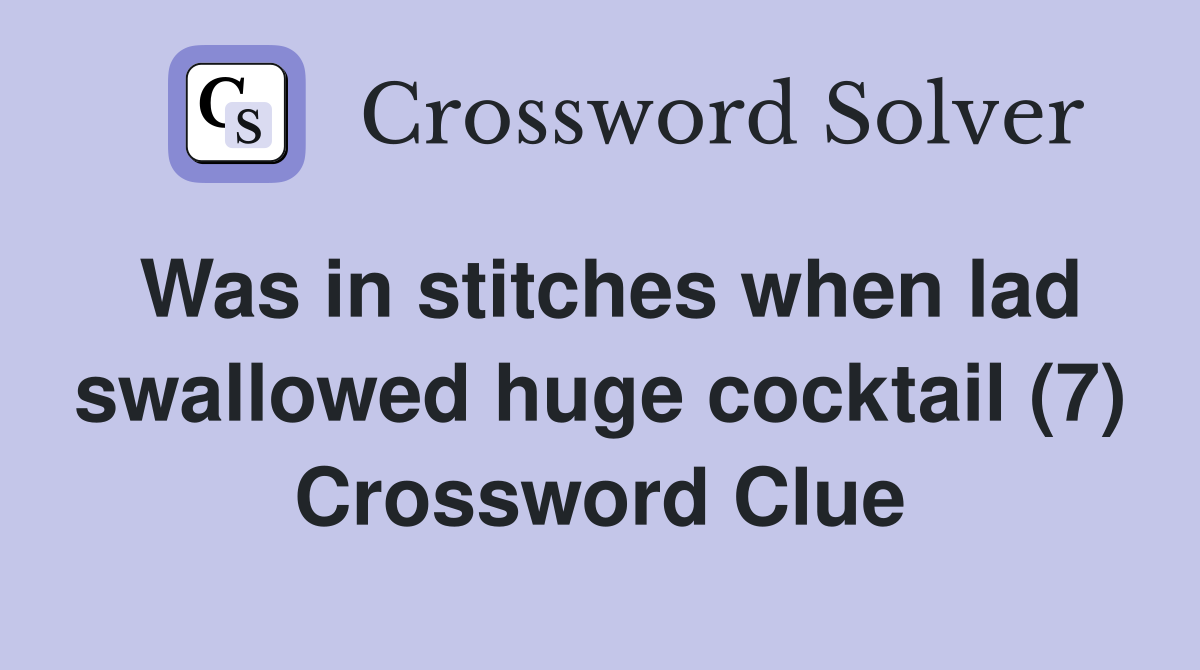 Was in stitches when lad swallowed huge cocktail (7) Crossword Clue