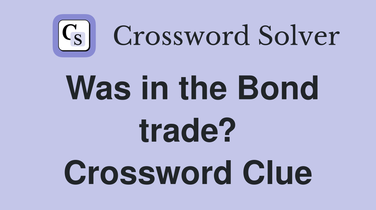 Was in the Bond trade? Crossword Clue