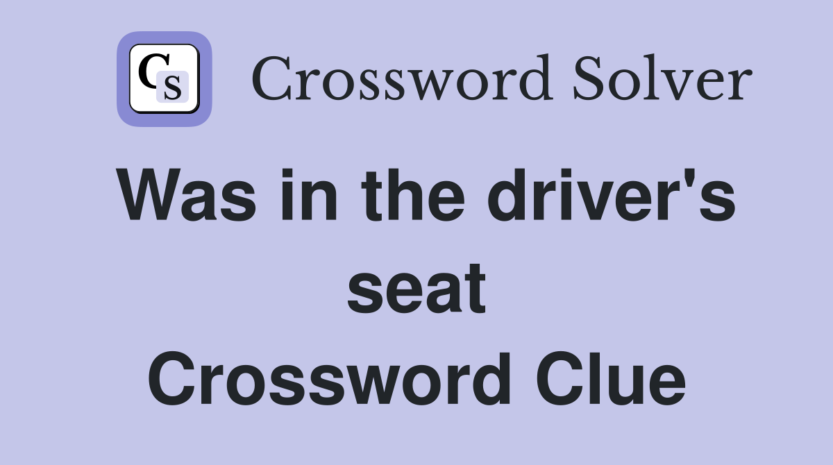Was in the driver's seat Crossword Clue