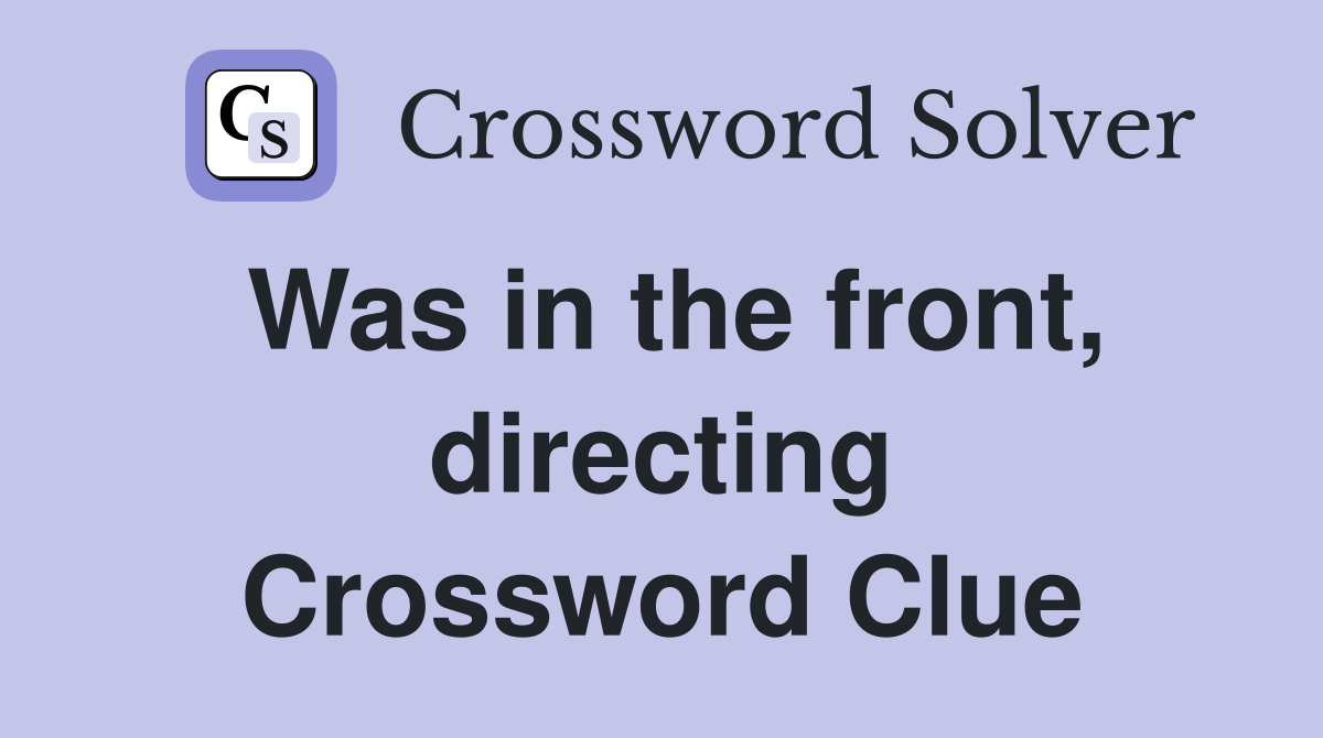 Was in the front, directing Crossword Clue