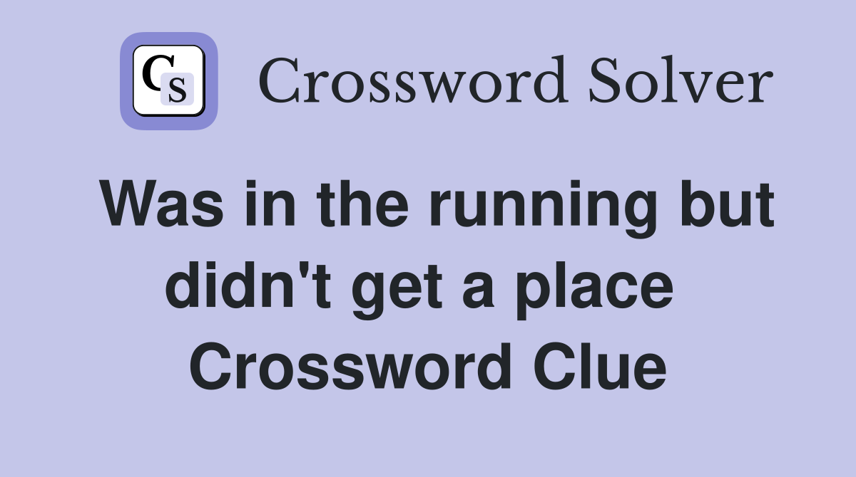 Was in the running but didn't get a place  Crossword Clue
