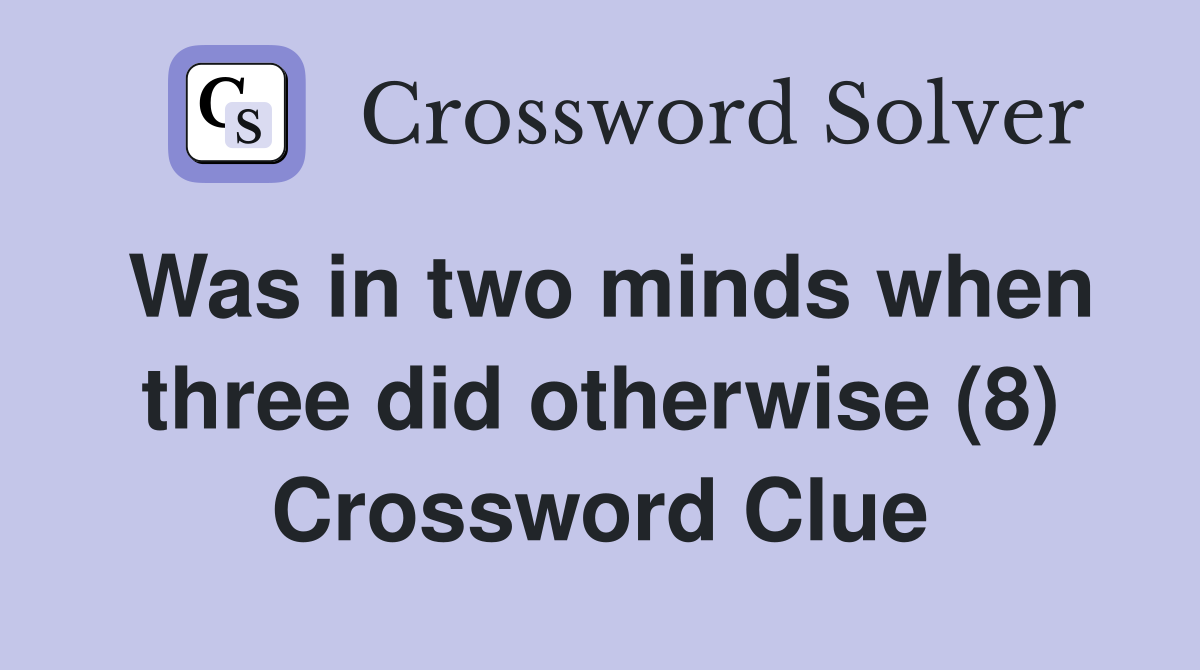 Was in two minds when three did otherwise (8) Crossword Clue