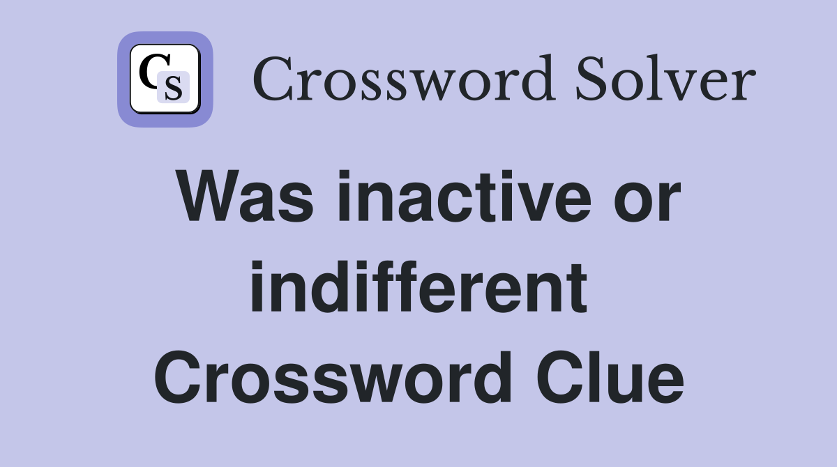 Was inactive or indifferent Crossword Clue