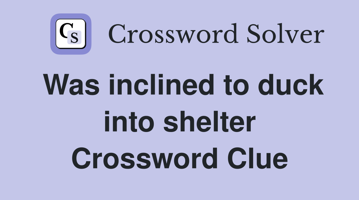 Was inclined to duck into shelter Crossword Clue