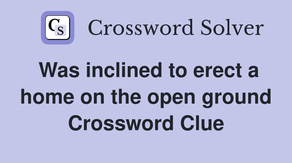Was inclined to erect a home on the open ground Crossword Clue