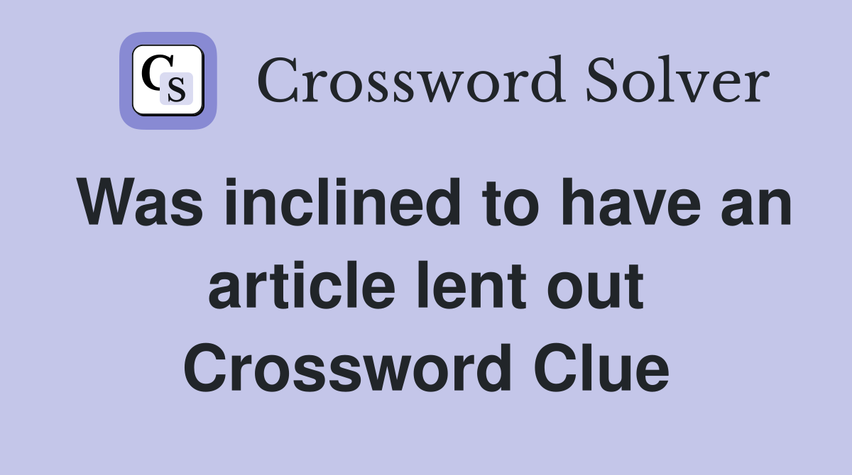 Was inclined to have an article lent out Crossword Clue