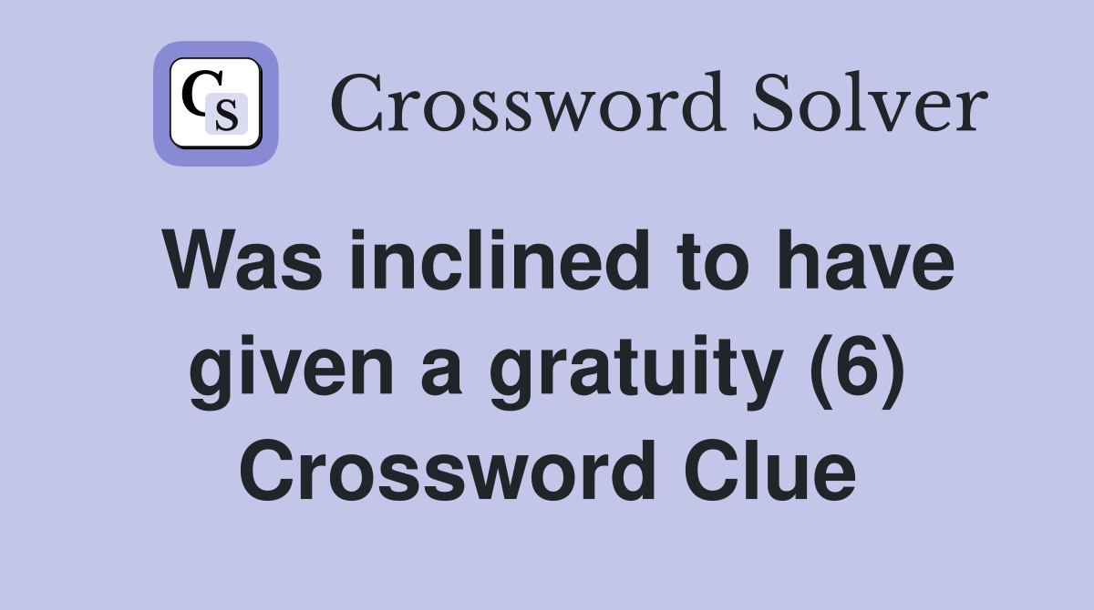 Was inclined to have given a gratuity (6) Crossword Clue
