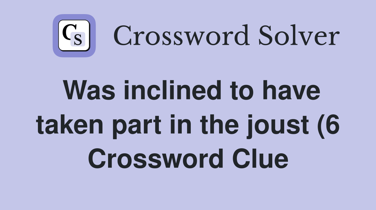 Was inclined to have taken part in the joust (6) Crossword Clue Was inclined to have taken part in the joust (6) Crossword Clue