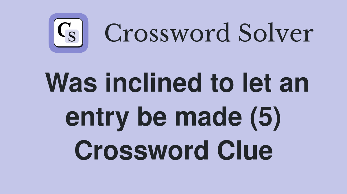 Was inclined to let an entry be made (5) Crossword Clue