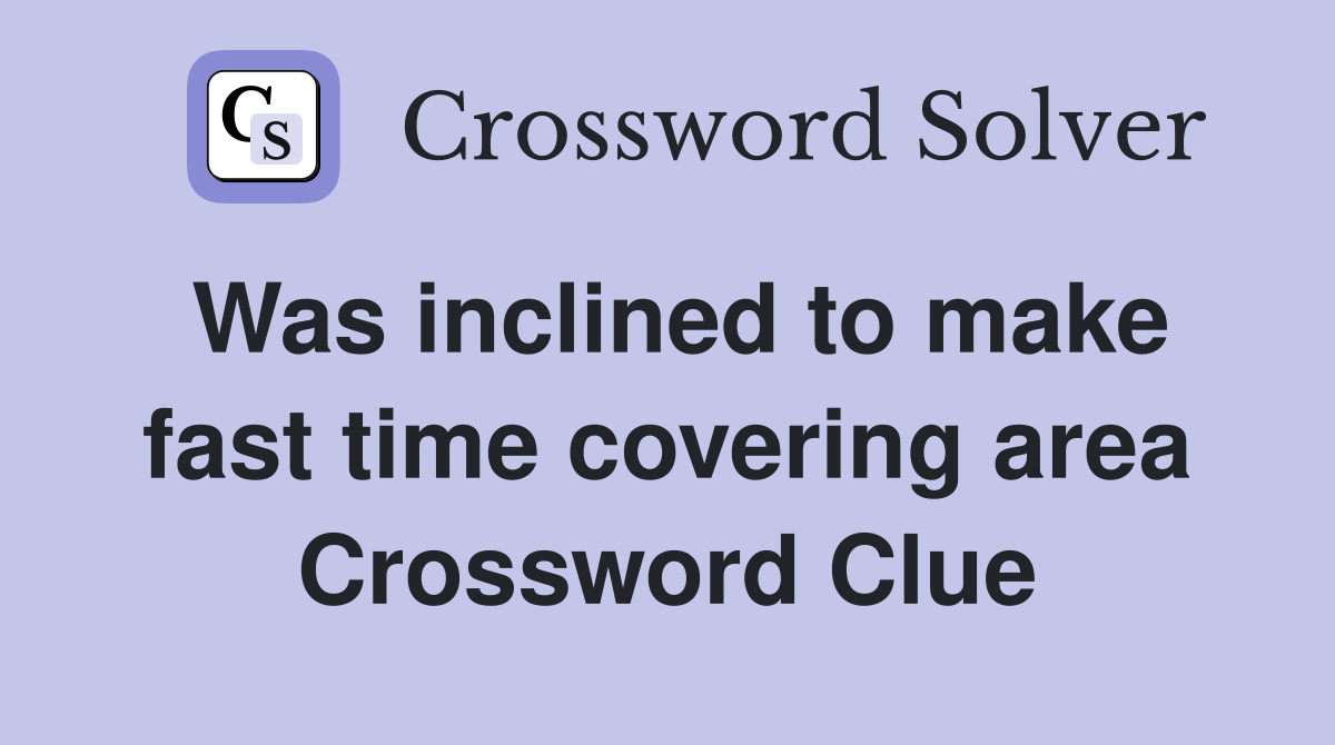 Was inclined to make fast time covering area Crossword Clue