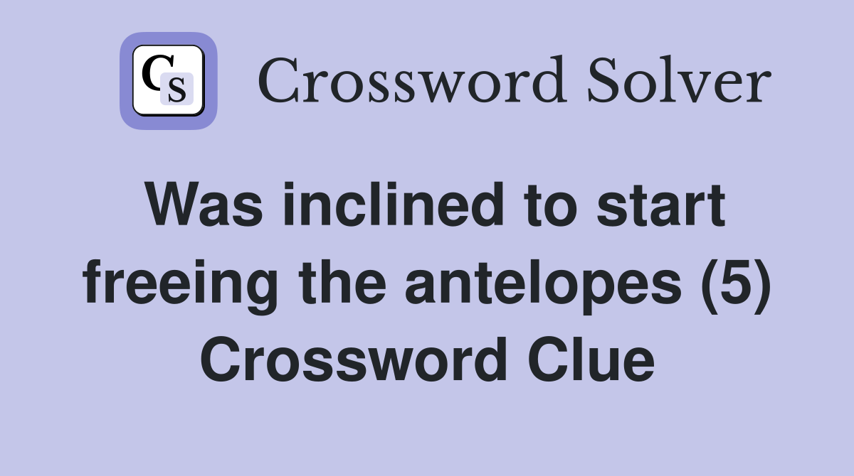 Was inclined to start freeing the antelopes (5) Crossword Clue