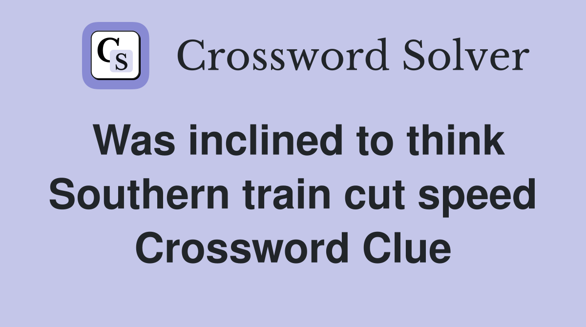 Was inclined to think Southern train cut speed Crossword Clue