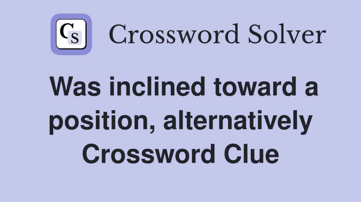 Was inclined toward a position, alternatively Crossword Clue