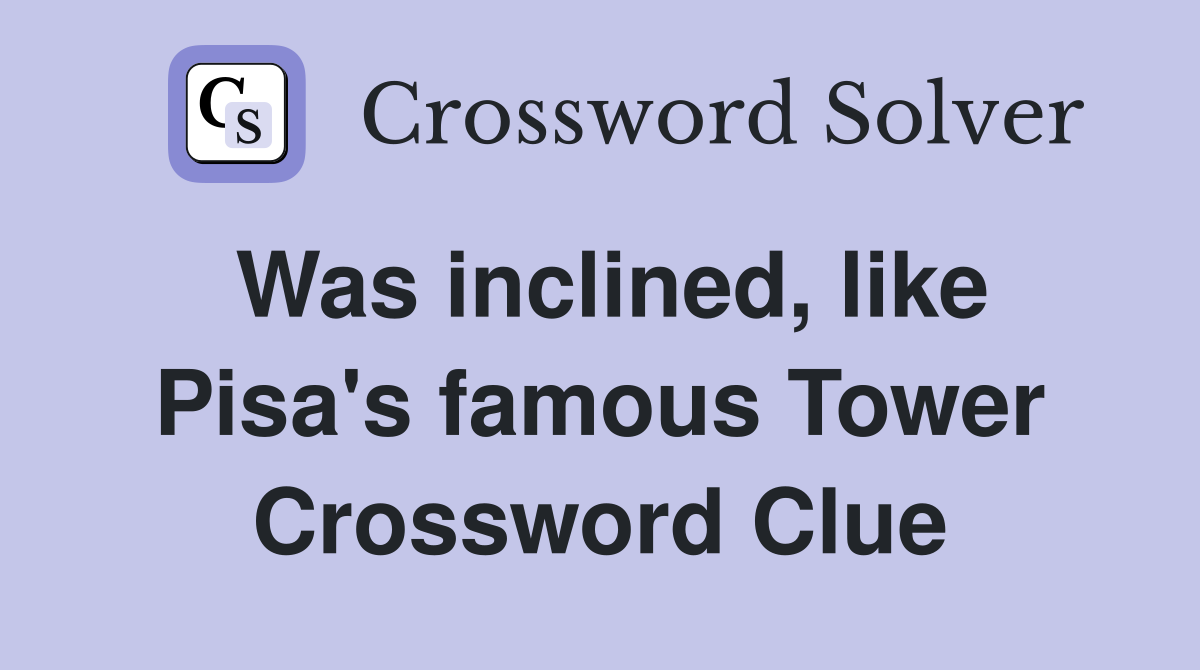 Was inclined, like Pisa's famous Tower Crossword Clue