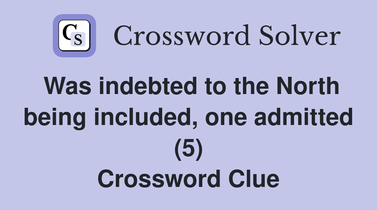 Was indebted to the North being included, one admitted (5) Crossword Clue