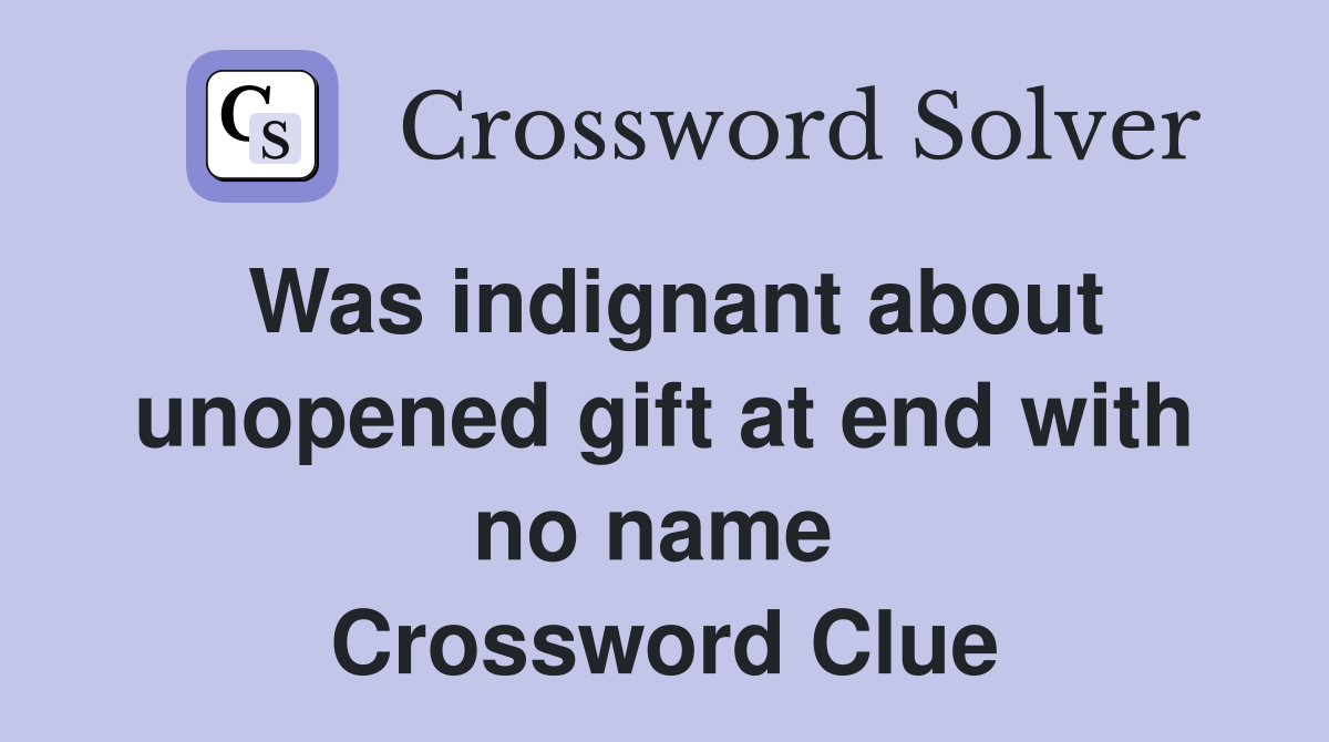 Was indignant about unopened gift at end with no name  Crossword Clue