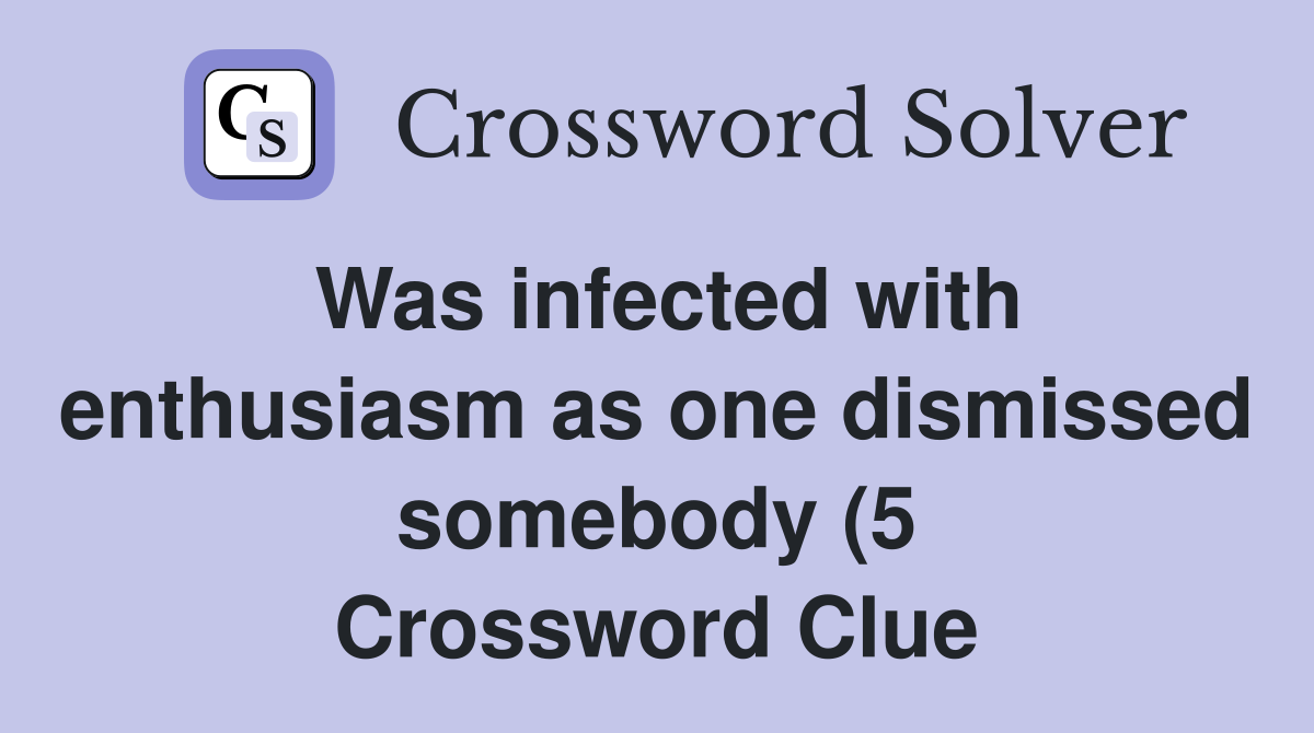 Was infected with enthusiasm as one dismissed somebody (5) Crossword Was infected with enthusiasm as one dismissed somebody (5) Crossword