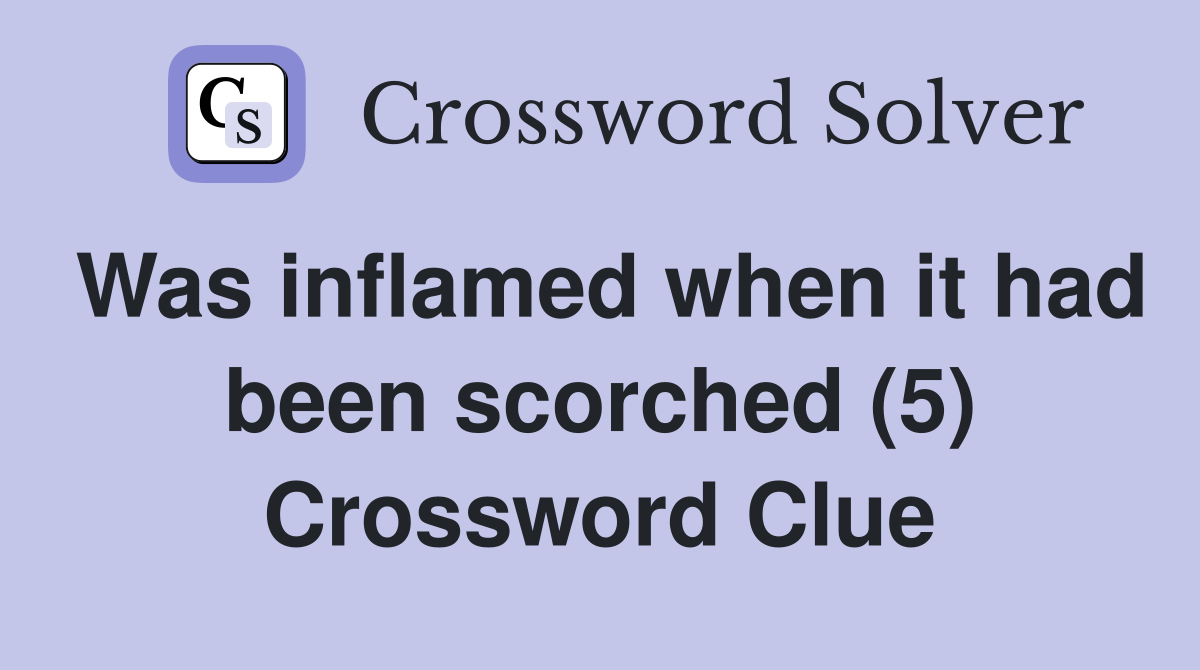 Was inflamed when it had been scorched (5) Crossword Clue
